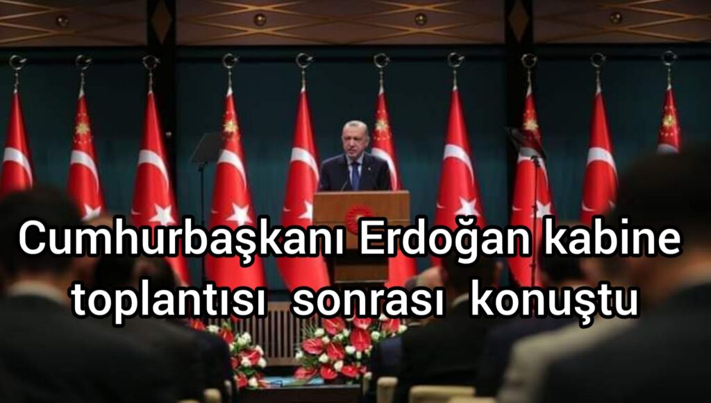 Cumhurbaşkanı Erdoğan kabine toplantısı sonrası konuştu