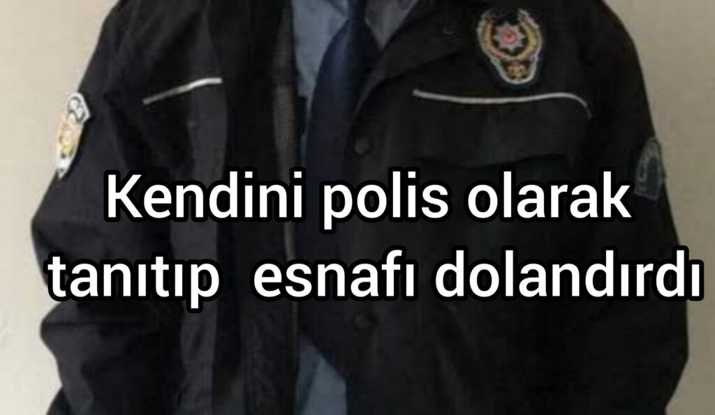 Kendini polis olarak tanıtıp esnafı dolandırdı 