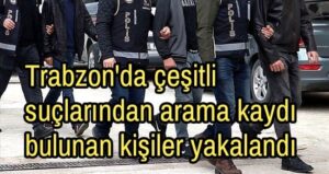 Trabzon’da çeşitli suçlardan arama kaydı bulunan kişiler yakalandı