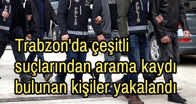 Trabzon’da çeşitli suçlardan arama kaydı bulunan kişiler yakalandı