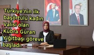 Türkiye’nin ilk başörtülü kadın Valisi olan Kübra Güran Yiğitbaşı göreve başladı.