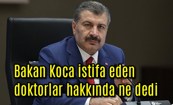 Bakan Koca istifa eden doktorlar hakkında ne dedi?