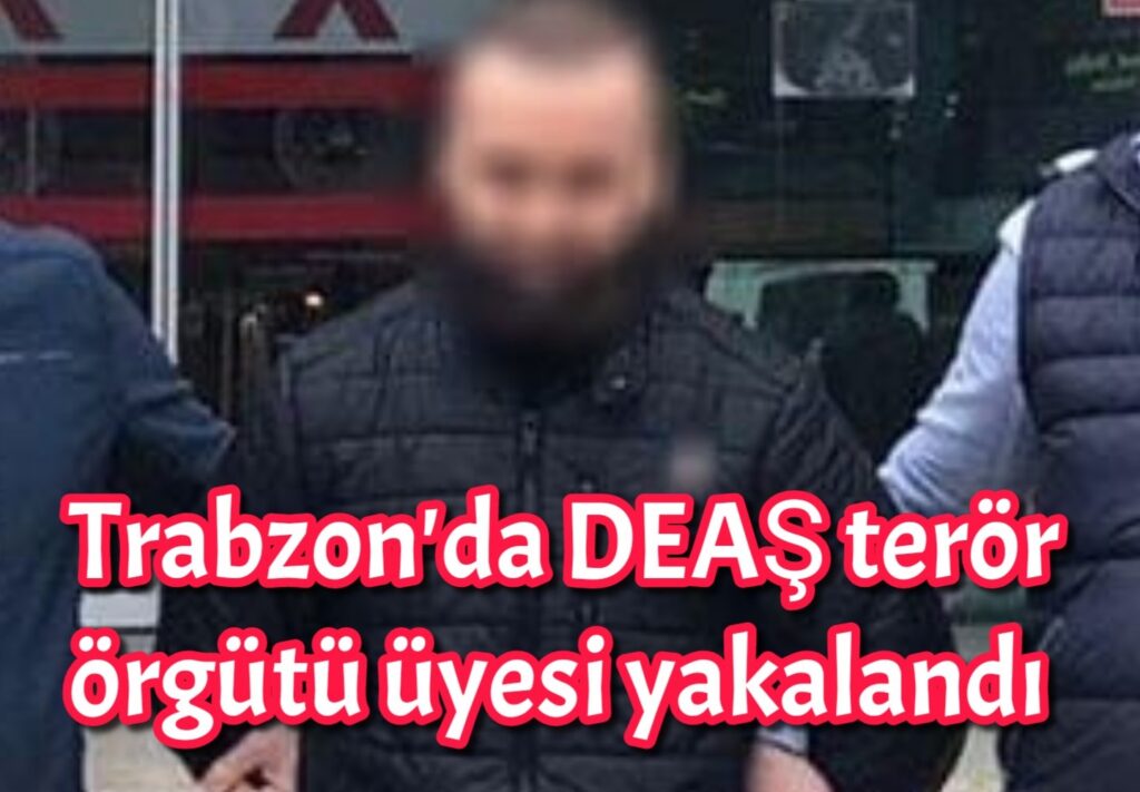 Trabzon’da DEAŞ terör örgütü üyesi yakalandı 