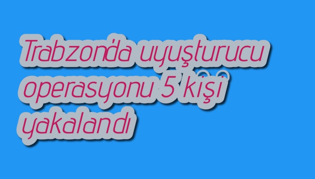 Trabzon’da uyuşturucu operasyonu 