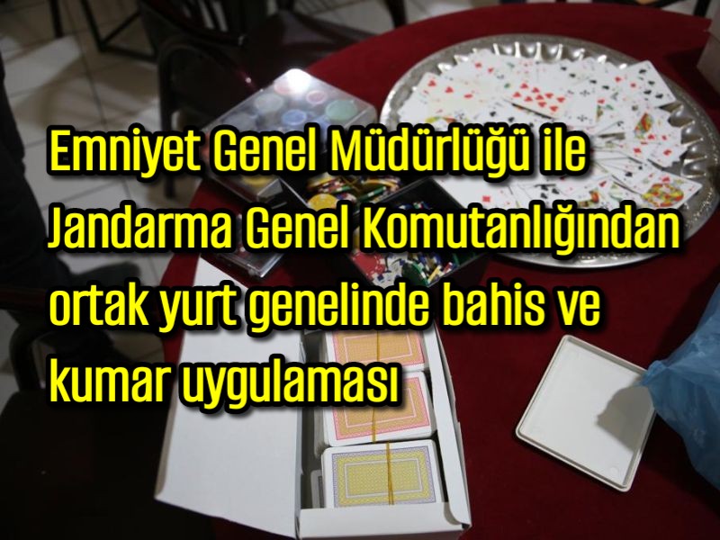 Emniyet Genel Müdürlüğü ile Jandarma Genel Komutanlığından yurt genelinde ortak bahis ve kumar uygulaması 