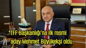 TFF Başkanlığı’na ilk resmi aday Mehmet Büyükekşi oldu