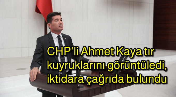 CHP’Lİ Ahmet Kaya tır kuyruklarını görüntüledi, iktidara çağrıda bulundu