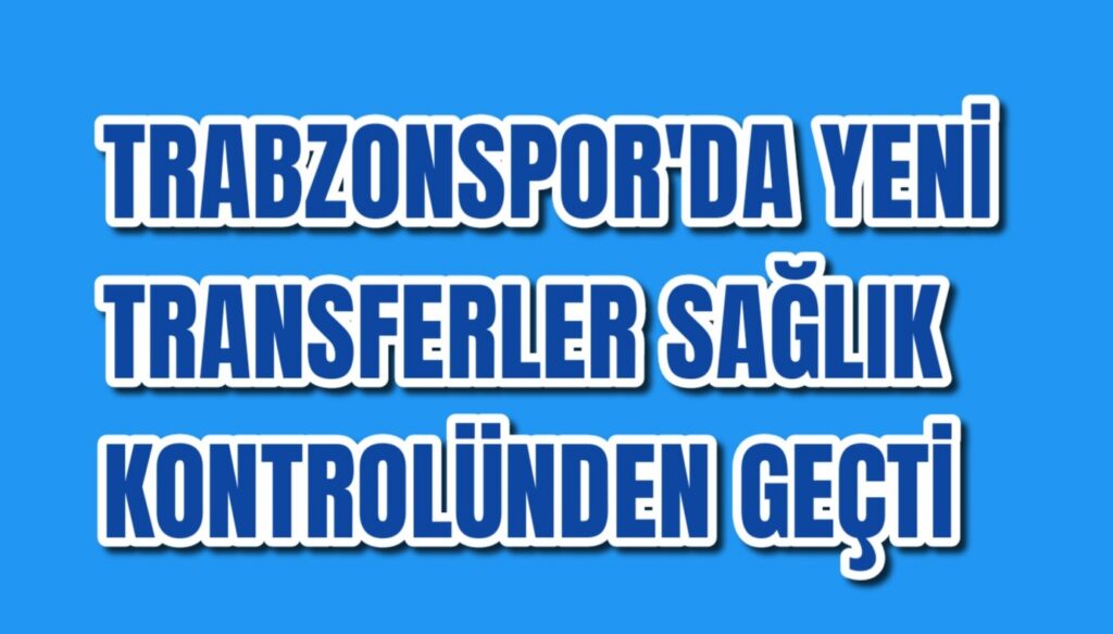 Trabzonspor’da yeni transferler sağlık kontrollerinden geçtiler