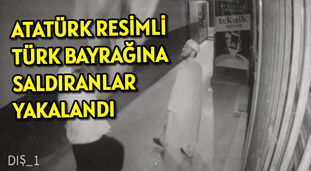 Atatürk resimli Türk Bayrağına saldıranlar yakalandı 