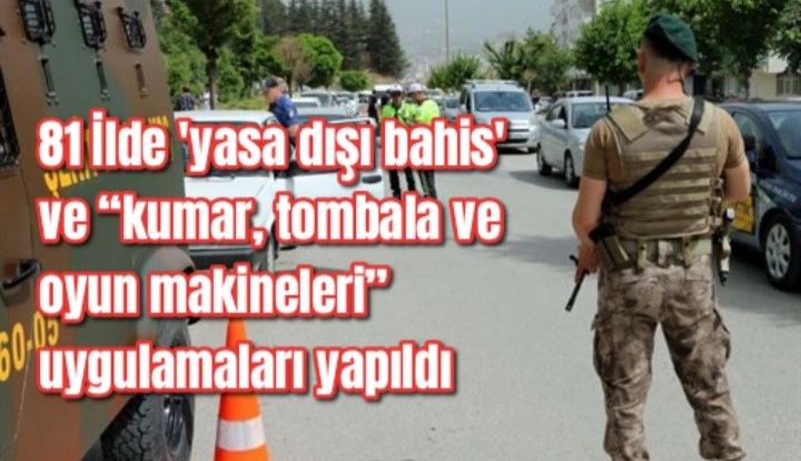 81 İlde ‘yasa dışı bahis’ ve “kumar, tombala ve oyun makineleri” uygulamaları yapıldı