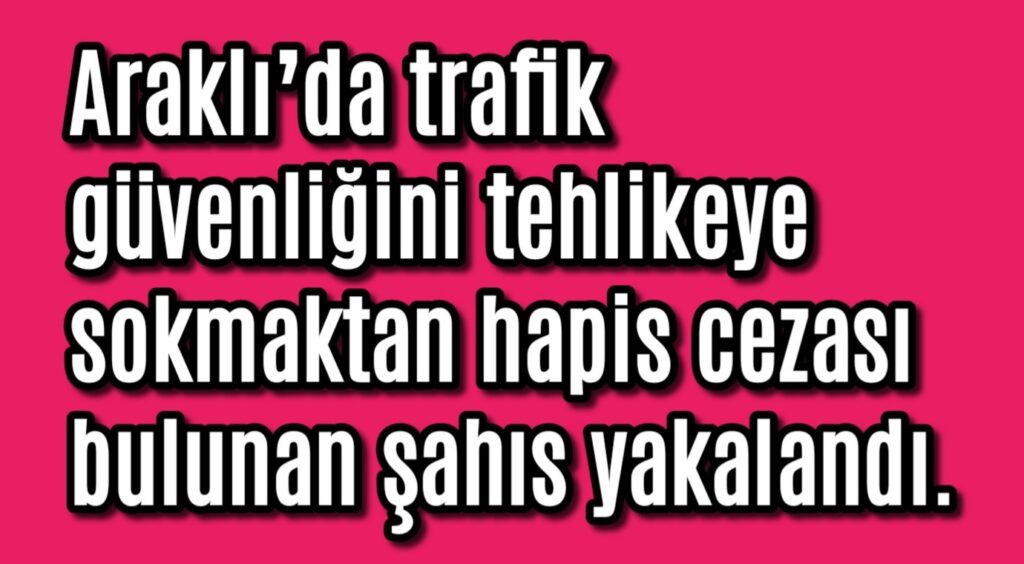 Araklı’da trafik güvenliğini tehlikeye sokmaktan hapis cezası bulunan şahıs yakalandı.