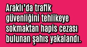 Araklı’da trafik güvenliğini tehlikeye sokmaktan hapis cezası bulunan şahıs yakalandı.
