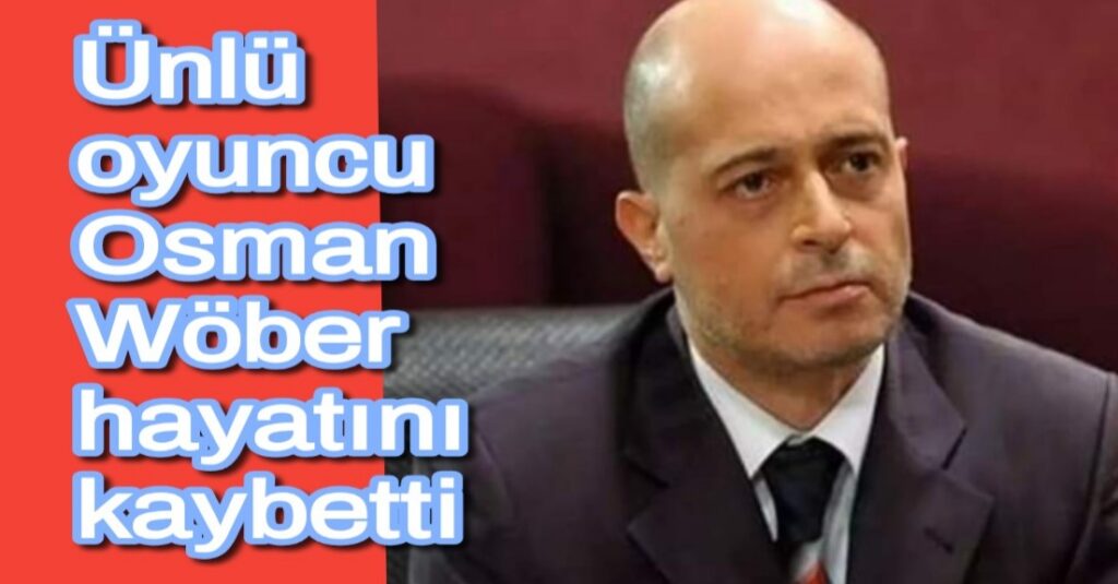Ünlü oyuncu Osman Wöber hayatını kaybetti