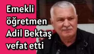 Emekli öğretmen Adil Bektaş vefat etti 