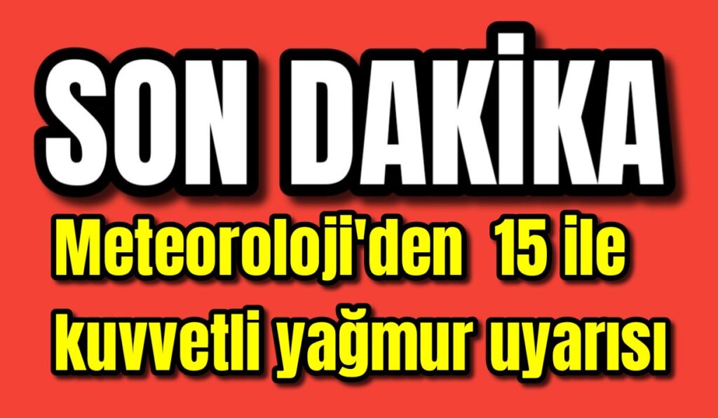 Meteoroloji’den 15 ile kuvvetli yağmur uyarısı