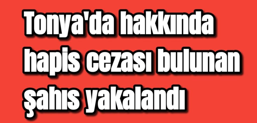 Tonya’da hakkında hapis cezası bulunan şahıs yakalandı 