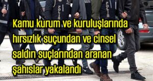 Kamu kurum ve kuruluşlarında hırsızlık ve cinsel istismar suçundan aranan şahıslar yakalandı 