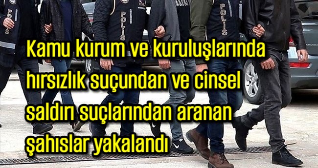 Kamu kurum ve kuruluşlarında hırsızlık ve cinsel istismar suçundan aranan şahıslar yakalandı 