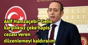 Akif Hamzaçebi; ‘Gelin karşılıksız çeke hapis cezası veren düzenlemeyi kaldıralım’