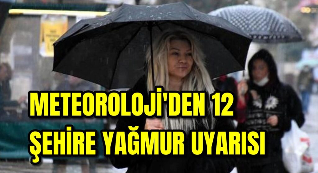 Meteoroloji’den 12 şehirde yağmur uyarısı 