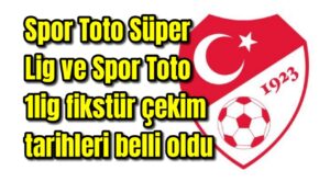 Spor Toto Süper Lig ve Spor Toto 1lig fikstür çekim tarihleri belli oldu 