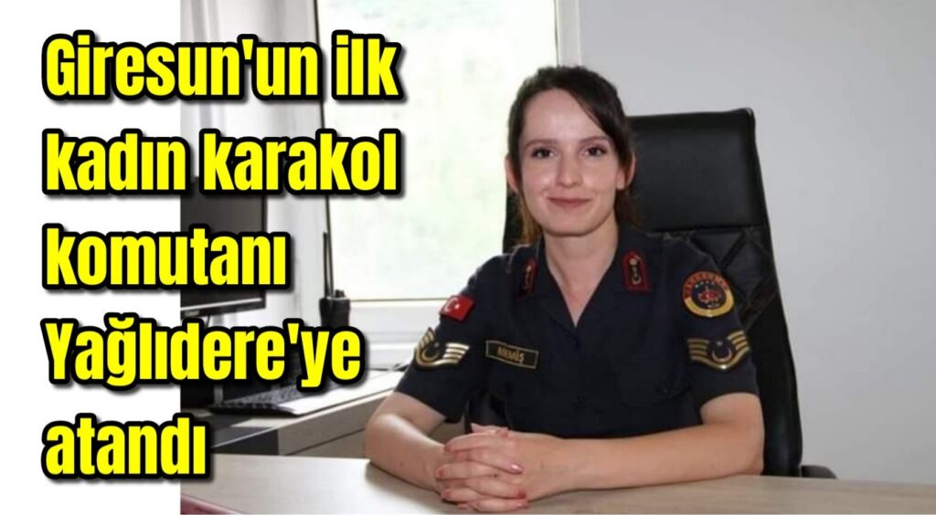 Giresun’un ilk kadın karakol komutanı Yağlıdere’ye atandı.