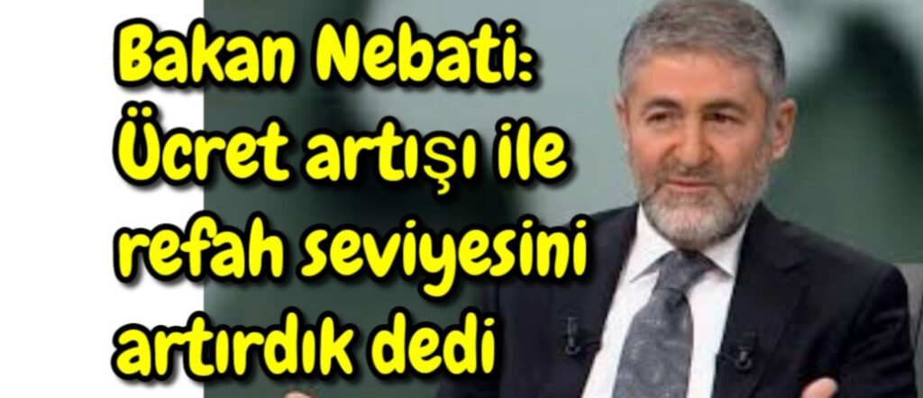 Bakan Nebati: Ücret artışı ile refah seviyesini artırdık dedi 