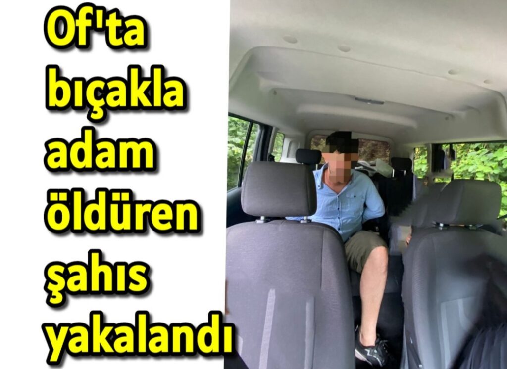 Of’ta bıçakla adam öldüren şahıs yakalandı 