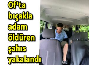 Of’ta bıçakla adam öldüren şahıs yakalandı 