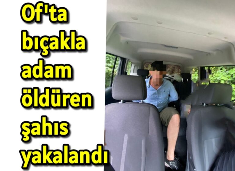 Of’ta bıçakla adam öldüren şahıs yakalandı 