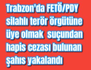 Trabzon’da FETÖ/PDY silahlı terör örgütüne üye olmak suçundan hapis cezası bulunan şahıs yakalandı 