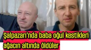 Şalpazarı’nda baba oğul kestikleri ağacın altında öldüler 