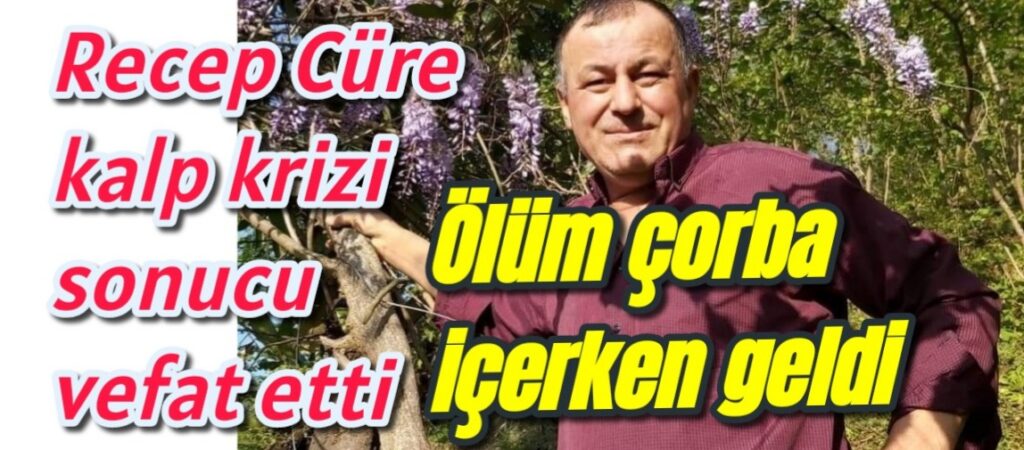 Recep Cüre kalp krizi sonucu vefat etti 