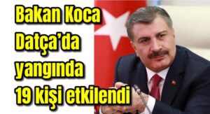 Bakan Koca Datça’da yangında 19 kişi etkilendi