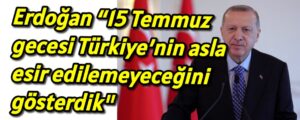 Erdoğan “15 Temmuz gecesi Türkiye’nin asla esir edilemeyeceğini gösterdik” 