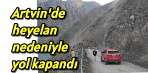 Artvin’de heyelan nedeniyle yol kapandı