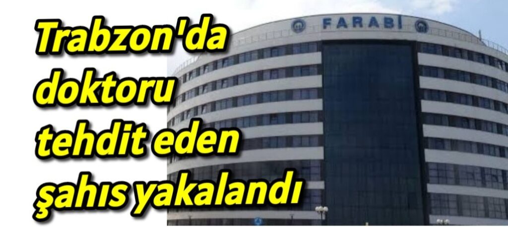 Trabzon’da doktoru tehdit eden şahıs yakalandı 