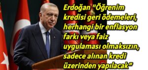 Erdoğan “Öğrenim kredisi geri ödemeleri, herhangi bir enflasyon farkı veya faiz uygulaması olmaksızın, sadece alınan kredi üzerinden yapılacak” dedi.