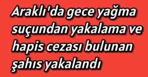 Araklı’da gece yağma suçundan yakalama ve hapis cezası bulunan şahıs yakalandı 