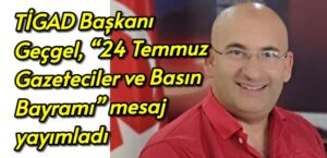 TİGAD Başkanı Geçgel, “24 Temmuz Gazeteciler ve Basın Bayramı” münasebetiyle bir mesaj yayımladı.