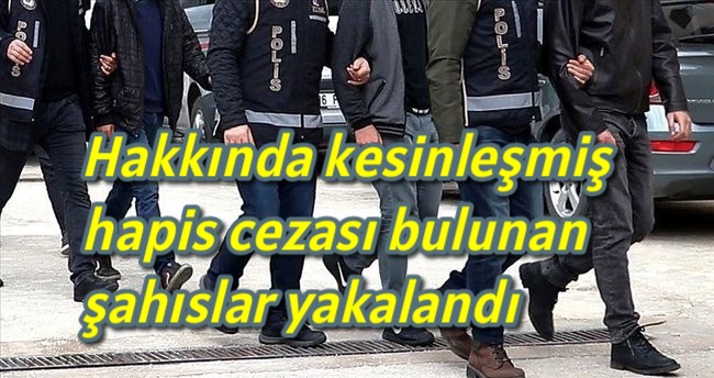 Hakkında kesinleşmiş hapis cezası bulunan şahıslar yakalandı