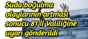 Suda boğulma olaylarının artması sonucu 81 İl Valiliğine uyarı gönderildi