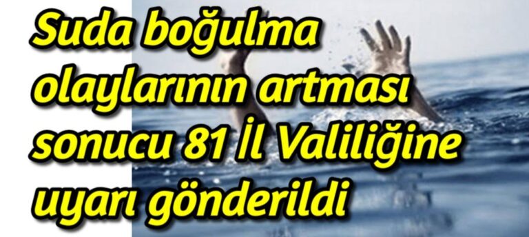 Suda boğulma olaylarının artması sonucu 81 İl Valiliğine uyarı gönderildi