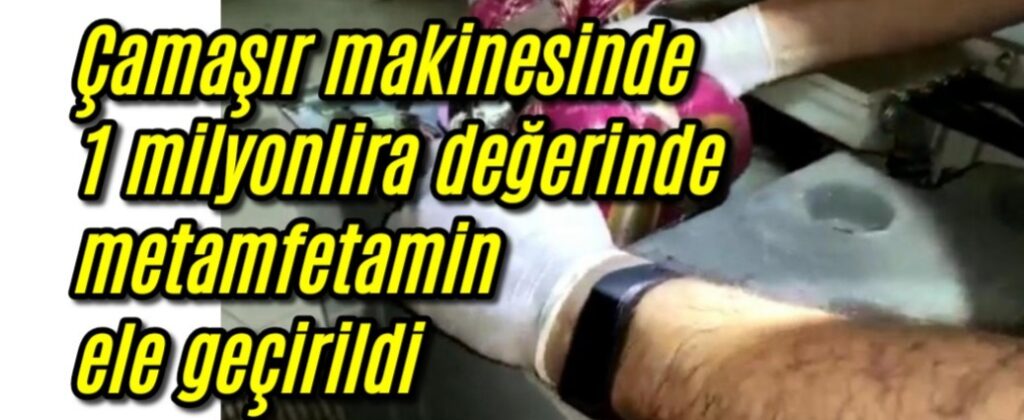 Çamaşır makinesinde 1 milyon lira değerinde metamfetamin ele geçirildi 