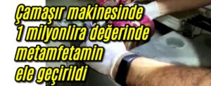 Çamaşır makinesinde 1 milyon lira değerinde metamfetamin ele geçirildi 