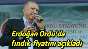Erdoğan Ordu’da fındık fiyatını açıkladı 