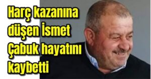 Harç kazanına düşen İsmet Çabuk hayatını kaybetti 