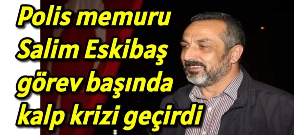Polis memuru Salim Eskibaş görev başında kalp krizi geçirdi