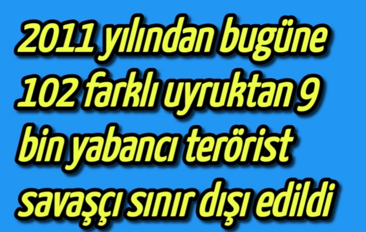 2011 yılından bugüne, 102 farklı uyruktan 9 bin yabancı terörist savaşçı sınır dışı edildi
