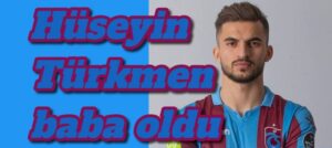 Hüseyin Türkmen baba oldu 